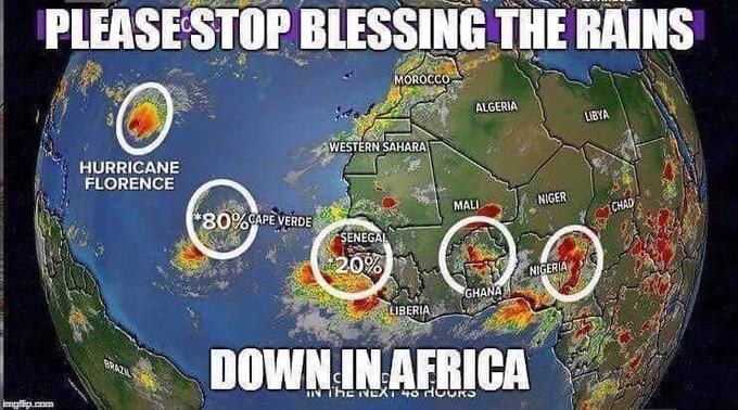 PLEASE STOP BLESSING THE RAINS 0 MOROCCO ALGERIA LIBYA WESTERN SAHARA HURRICANE FLORENCE NIGER ,İCHAD MALI *80%TPEVER DE SENEG NIGERIA GHAN LIBER DOWN IN AFRICA