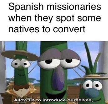 Spanish missionaries when they spot some natives to convert 0o Allow us to introduce ourselves