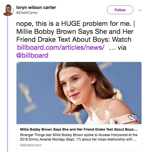 loryn wilson carter @ElleWCarter Follow nope, this is a HUGE problem for me. | Millie Bobby Brown Says She and Her Friend Drake Text About Boys: Watch billboard.com/articles/news/ via @billboard Millie Bobby Brown Says She and Her Friend Drake Text About Boys.... Stranger Things star Millie Bobby Brown spoke to Access Hollywood at the 2018 Emmy Awards Monday (Sept. 17) about her close relationship with billboard.com