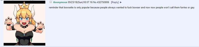 Anonymous 09123/18(Sun)18:07:16 No.432750806 [Reply] reminder that bowsette is only popular because people always wanted to f--- bowser and now now people won't call them furries or gay