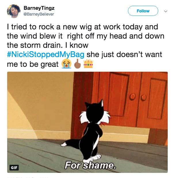 BarneyTingz @BarneyBeliever Follow I tried to rock a new wig at work today and the wind blew it right off my head and down the storm drain. I know #NickiStoppedMyBag she just doesn't want me to be great ово For Shame. GIF