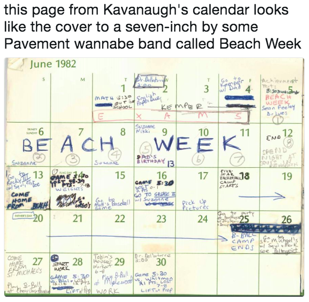 this page from Kavanaugh's calendar looks like the cover to a seven-inch by some Pavement wannabe band called Beach Week June 1982 n Fee TRINITY uzanne 10 o 12 U2Anne E315 16 1718 9 STARTS COME OME me 21 23 2425 26 CoME obins GAME 5:30 Ball Game 530