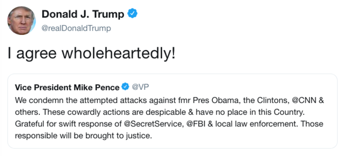 Donald J. Trump @realDonaldTrump l agree wholeheartedly! Vice President Mike Pence @VP We condemn the attempted attacks against fmr Pres Obama, the Clintons, @CNN & others. These cowardly actions are despicable & have no place in this Country. Grateful for swift response of @SecretService, @FBl & local law enforcement. Those responsible will be brought to justice.