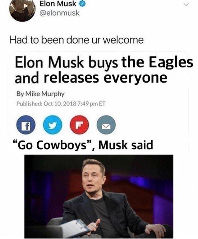 Elon Musk @elonmusk Had to been done ur welcome Elon Musk buys the Eagles and releases everyone By Mike Murphy Published: Oct 10, 2018 7:49 pm ET "Go Cowboys", Musk said