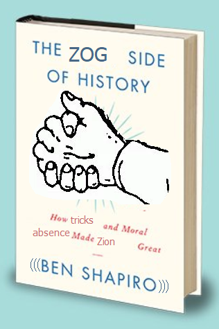 THE ZOG SIDE OF HISTORY How tricks and Moral absence Made Zion Great ((BEN SHAPIRO