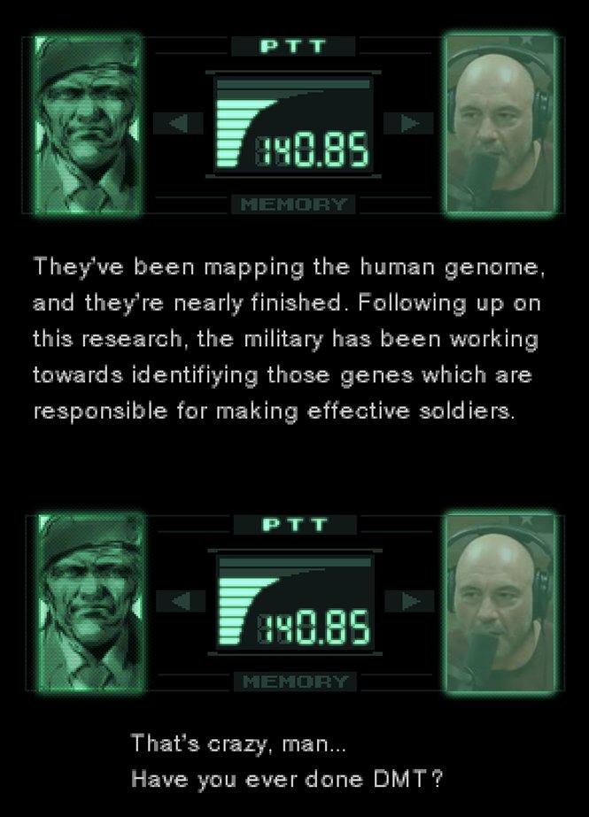 P T T OBS 40.85 MEMORY They've been mapping the human genome and they're nearly finished. Following up on this research, the military has been working towards identifiying those genes which are responsible for making effective soldiers. PTT 140.85 MEMORY That's crazy, man... Have you ever done DMT?