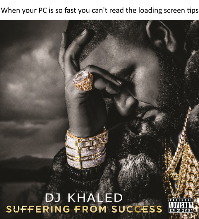 When your PC is so fast you can't read the loading screen tips DJ KHALED SUFFERING FROM SUCCESS PARENTAL ADVISORY EXPLICIT CONTENT