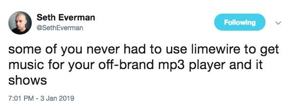 Seth Everman @SethEverman Following some of you never had to use limewire to get music for your off-brand mp3 player and it shows 7:01 PM -3 Jan 2019