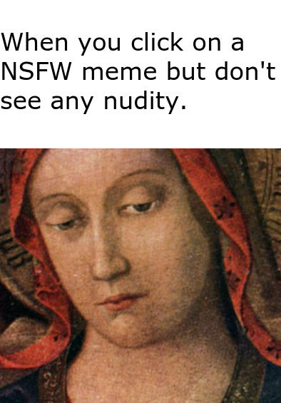 When you click on a NSFW meme but don't see any nudity