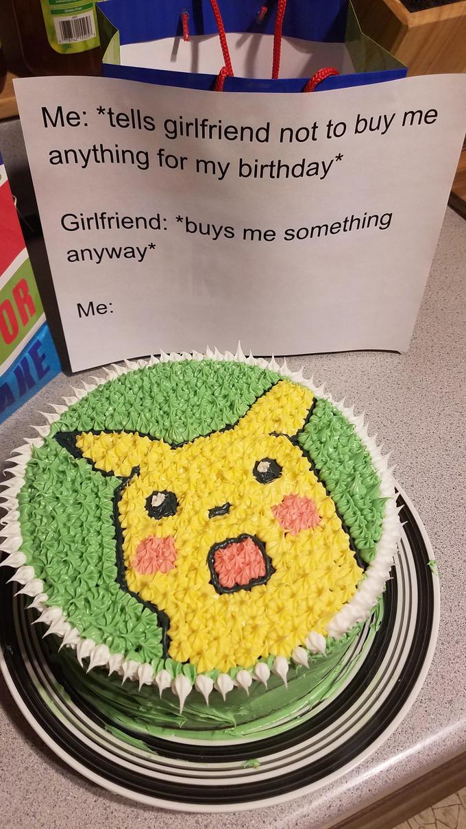 Me: *tells girlfriend not to anything for my birthday" Girlfriend: "buys me someth anyway* Me