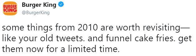 KING Burger King @BurgerKing some things from 2010 are worth revisiting like vour old tweets. and funnel cake fries. get them now for a limited time,