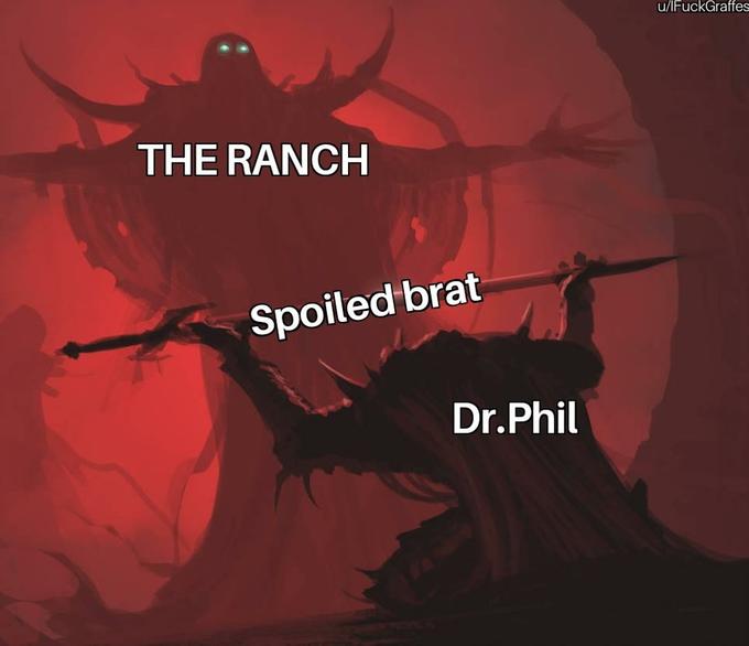 u/lFuckGraffes THE RANCH Spoiledbrat Dr.Phil