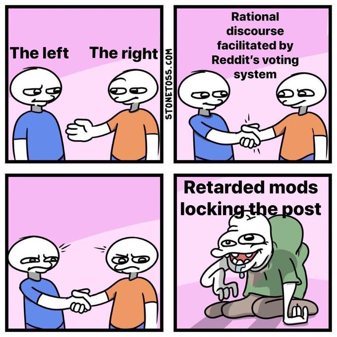 Rational discourse facilitated by Reddit's voting system The left The right Retarded mods lockingthe post