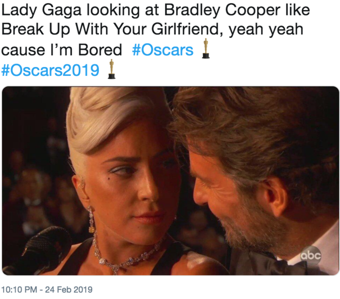 Lady Gaga looking at Bradley Cooper like Break Up With Your Girlfriend, yeah yeah cause I'm Bored #Oscars #Oscars2019 I abc 10:10 PM-24 Feb 2019