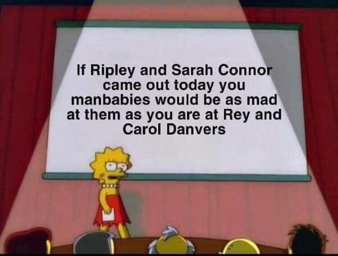 If Ripley and Sarah Connor came out today you manbabies would be as mad at them as you are at Rey and Carol Danvers