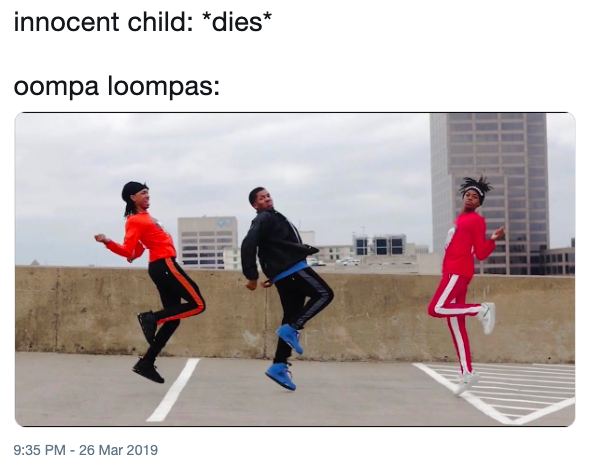 innocent child *dies* oompa loompas: 9:35 PM-26 Mar 2019