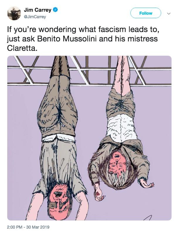 Mussolini Hung Jim Carrey @JimCarrey Follow If you're wondering what fascism leads to, just ask Benito Mussolini and his mistress Claretta 2:00 PM -30 Mar 2019