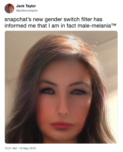 Jack Taylor @jackbrucetaylor snapchat's new gender switch filter has informed me that I am in fact male-melaniaTM 12:21 AM 10 May 2019