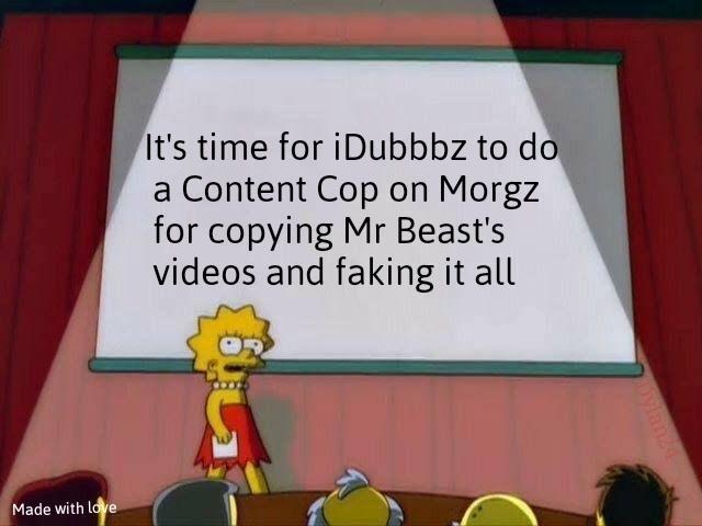 It's time for iDubbbz to do a Content Cop on Morgz for copying Mr Beast's videos and faking it all Made with love