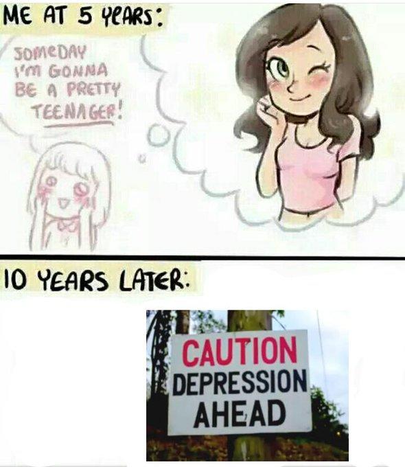 ME AT 5 eARS 30MEDAY m GONNA BE A PRETTY TEENAGER! 10 YEARS LATER: CAUTION DEPRESSION AHEAD