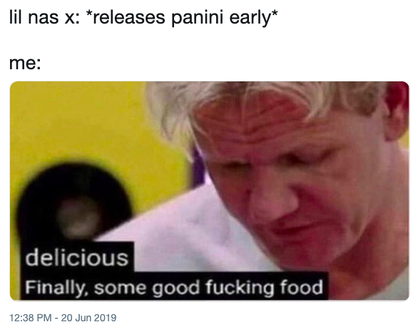 lil nas x: *releases panini early* me: delicious Finally, some good f------ food 12:38 PM - 20 Jun 2019