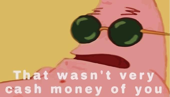That wasn't very cash money of you