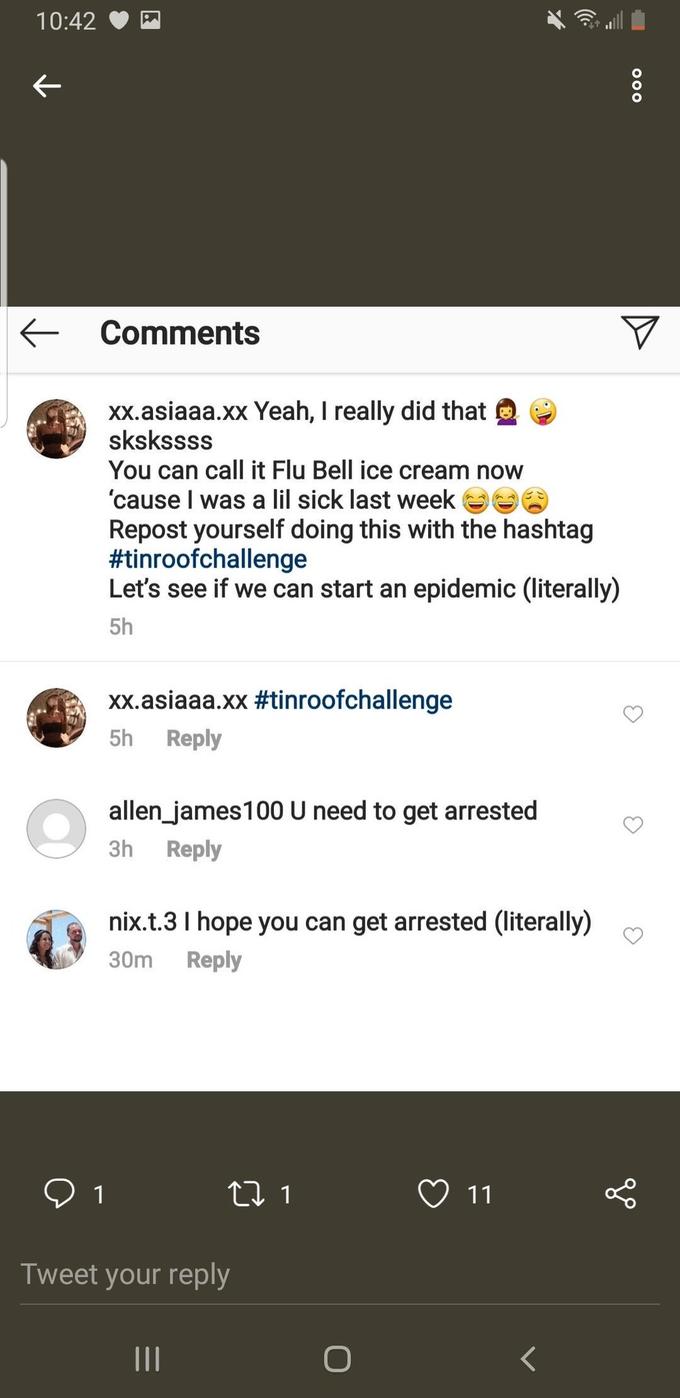 10:42 Comments xx.asiaaa.xx Yeah, I really did that skskssss You can call it Flu Bell ice cream now 'cause I was a lil sick last week Repost yourself doing this with the hashtag #tinroofchallenge Let's see if we can start an epidemic (literally) 5h xx.asiaaa.xx #tinroofchallenge 5h Reply allen_james100 U need to get arrested 3h Reply nix.t.3 I hope you can get arrested (literally) 30m Reply 1 L 1 11 Tweet your reply II OOO