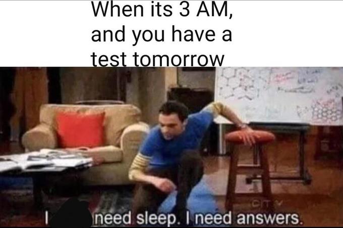 When its 3 AM, and you have a test tomorrow cIT need sleep. I need answers.