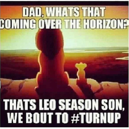 DAD, WHATS THAT COMING OVER THE HORIZON? THATS LEO SEASON SON, WE BOUT TO #TURNUP