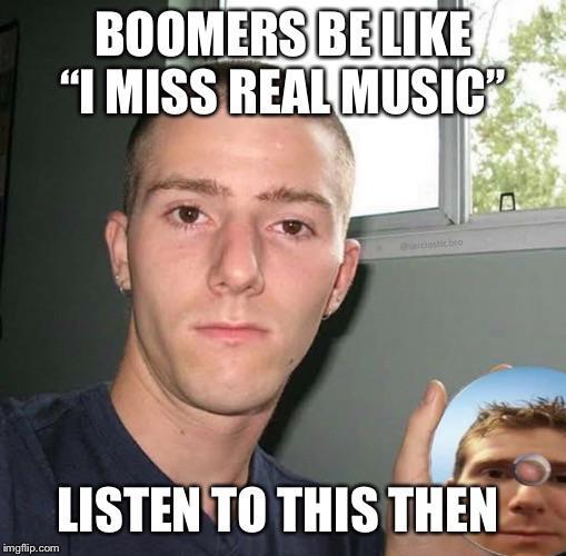 BOOMERS BELIKE "1 MISS REAL MUSIC" aisticbeo LISTEN TO THIS THEN imgflip.com