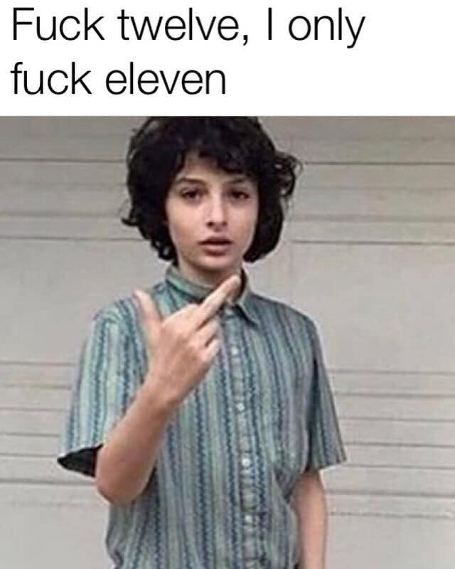 F--- twelve, I only f--- eleven