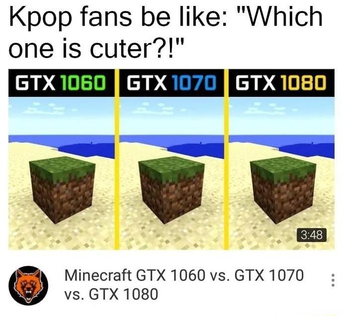 Kpop fans be like: "Which one is cuter?!" GTX 1060 GTX 1070 GTX 1080 3:48 Minecraft GTX 1060 vs. GTX 1070 vs. GTX 1080