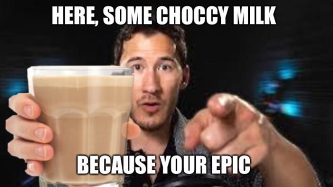 HERE, SOME CHOCCY MILK BECAUSE YOUR EPIC