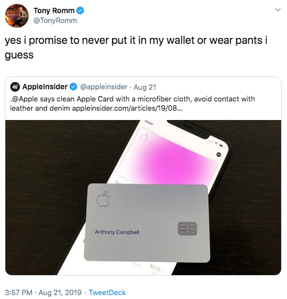 Tony Romm @TonyRomm yes i promise to never put it in my wallet or wear pants i guess @Apple says clean Apple Card with a microfiber cloth, avoid contact with leather and denim appleinsider.com/articles/19/08... @appleinsider Aug 21 Applelnsider Done T Anthony Campbell $5.23 3:57 PM Aug 21, 2019 Tweet Deck .