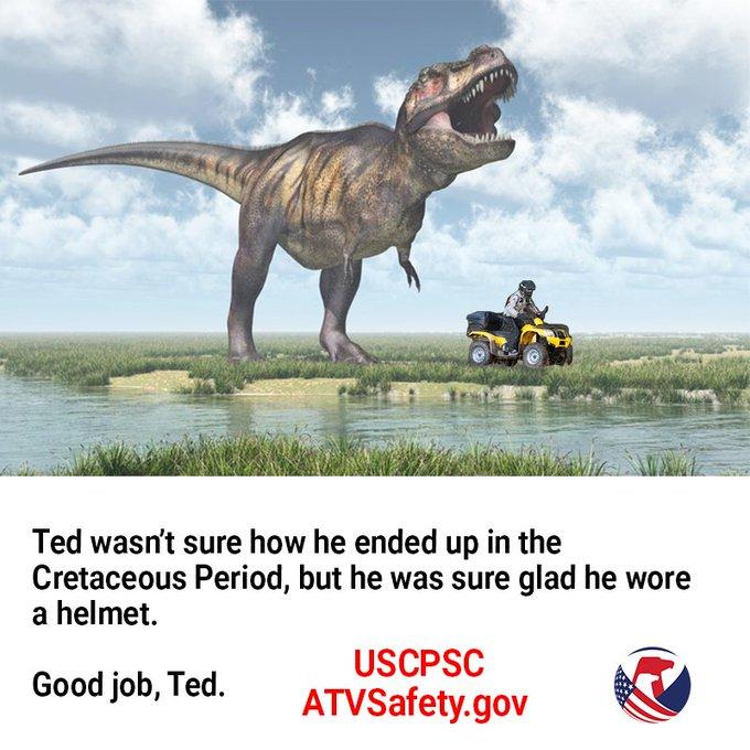 Ted wasn't sure how he ended up in the Cretaceous Period, but he was sure glad he wore a helmet USCPSC ATVSafety.gov Good job, Ted