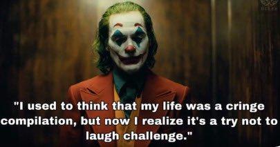 "I used to think that my life was a cringe compilation, but now I realize it's a try not to laugh challenge."