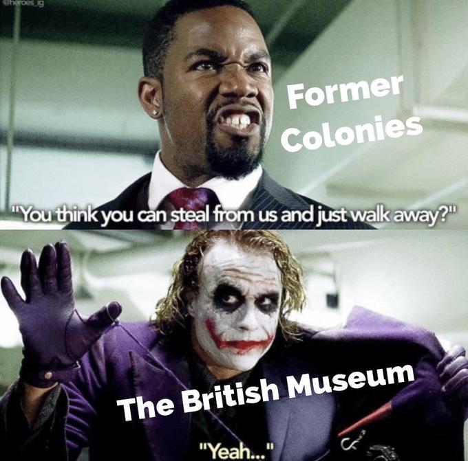 eheroes ig Former Colonies You think you can steal from us and just walk away? The British Museum "Yeah..."