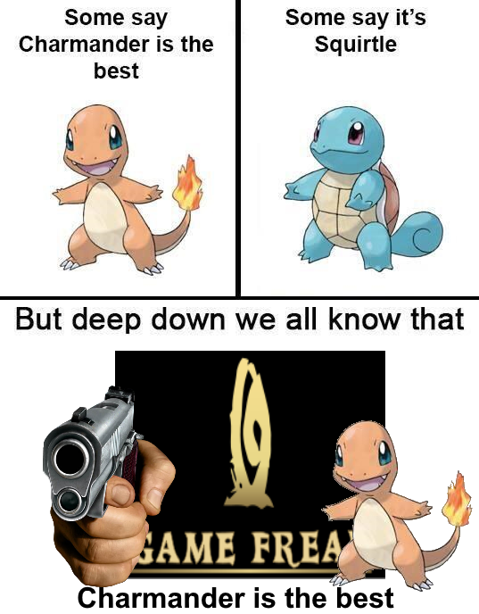 Some say Some say it's Squirtle Charmander is the best But deep down we all know that GAME FREA Charmander is the best