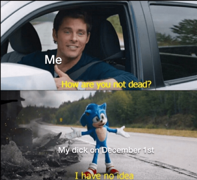 Me Howeare you not dead? My d--- on December 1st I have no idea