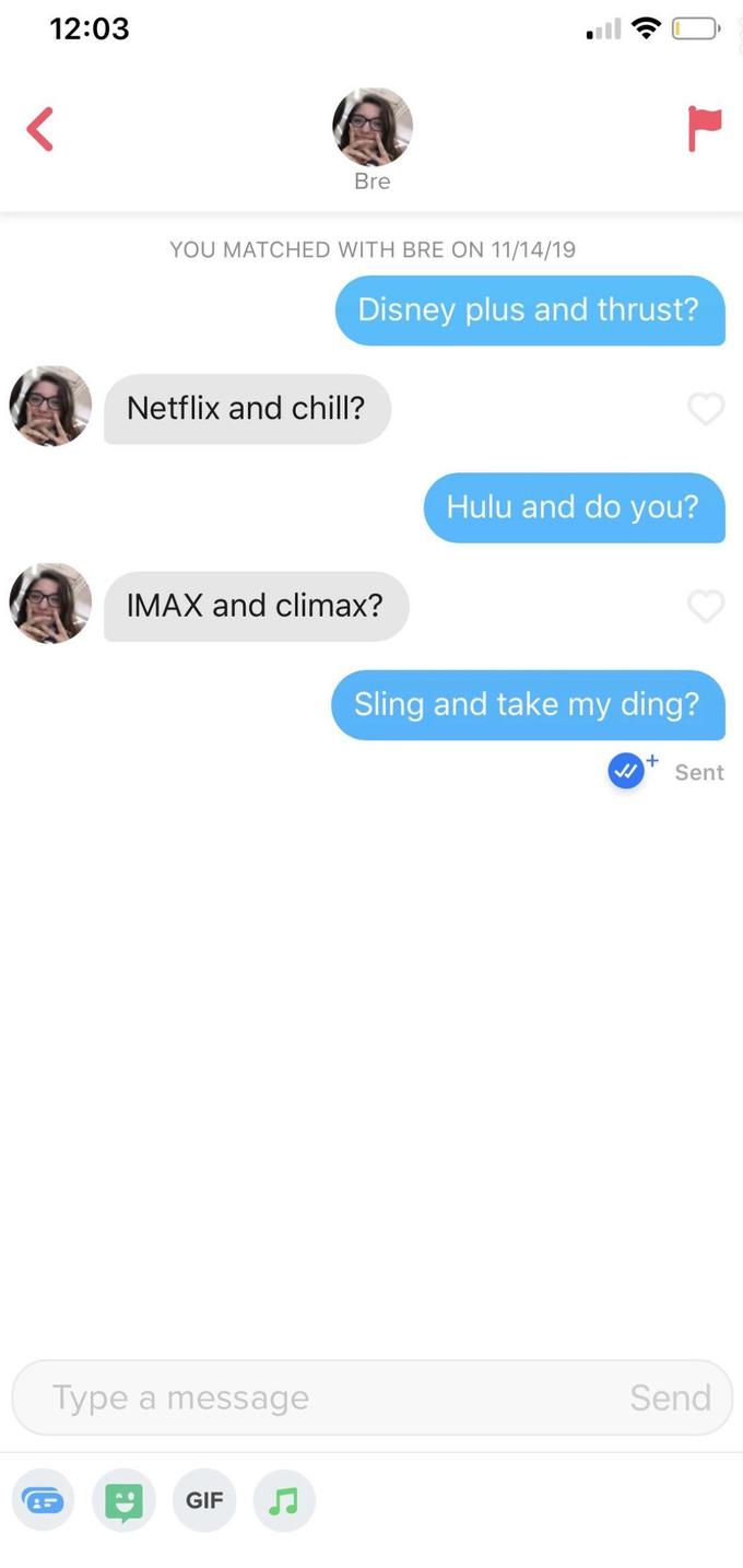 12:03 Bre YOU MATCHED WITH BRE ON 11/14/19 Disney plus and thrust? Netflix and chill? Hulu and do you? IMAX and climax? Sling and take my ding? + Sent Send Type a message GIF L