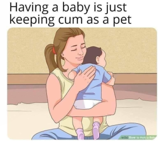 Having a baby is just keeping c-- as a pet wik How to Hoa B