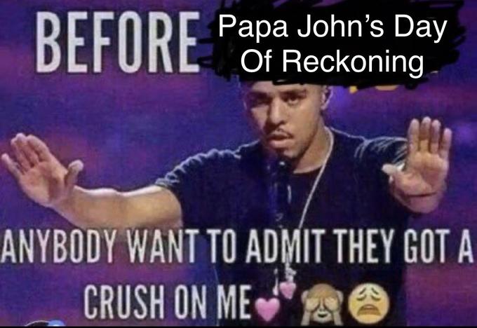 BEFORE Papa John's Day Of Reckoning ANYBODY WANT TO ADMIT THEY GOT A CRUSH ON ME O