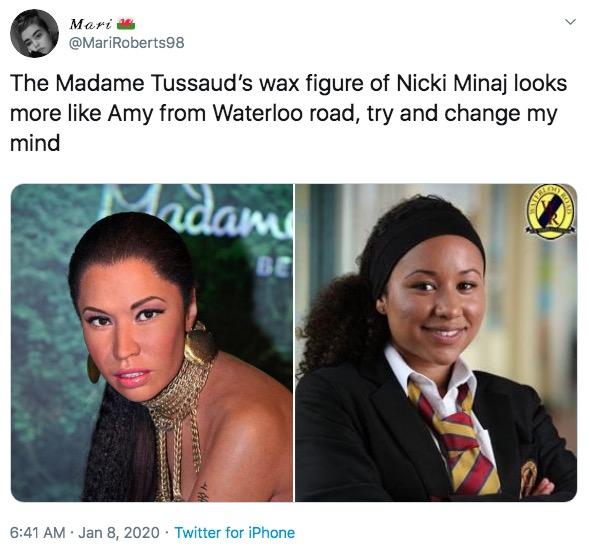 Mari @MariRoberts98 The Madame Tussaud's wax figure of Nicki Minaj looks more like Amy from Waterloo road, try and change my mind Madam BE 6:41 AM · Jan 8, 2020 · Twitter for iPhone