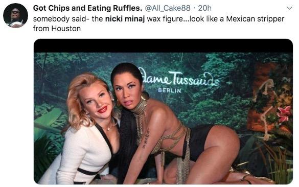 Got Chips and Eating Ruffles. @All_Cake88 · 20h somebody said- the nicki minaj wax figure...look like a Mexican stripper from Houston lame Tussaus BERLIN