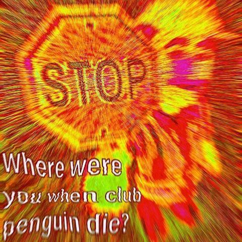 STOP Where were you when club penguin die?