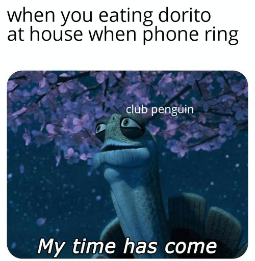 when you eating dorito at house when phone ring club penguin My time has come