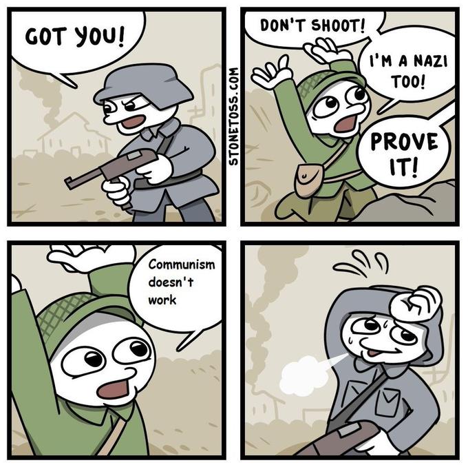 GOT YOU! DON'T SHOOT! I'M A NAZI TOO! PROVE IT! Communism doesn't work. PHEW!