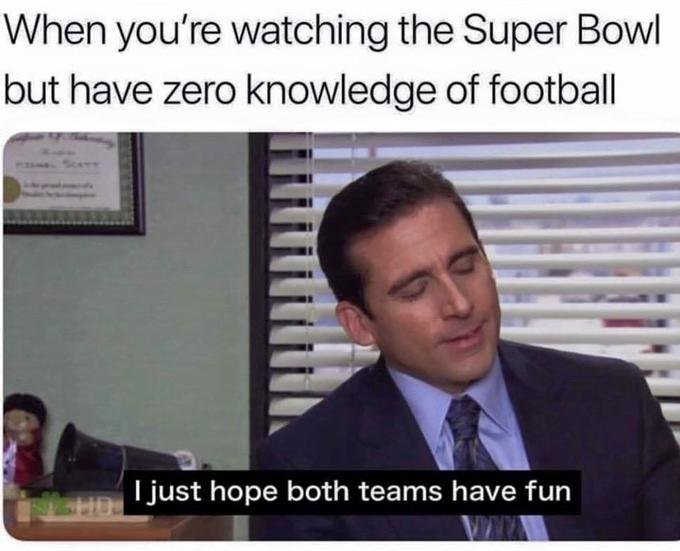 When you're watching the Super Bowl but have zero knowledge of football SceTT I just hope both teams have fun