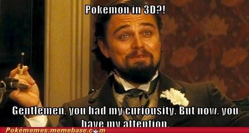 Pokemon in 3D?! Gentlemen. you had my curiousity. But now. you have my attention. Pokémemes.memebase.cm