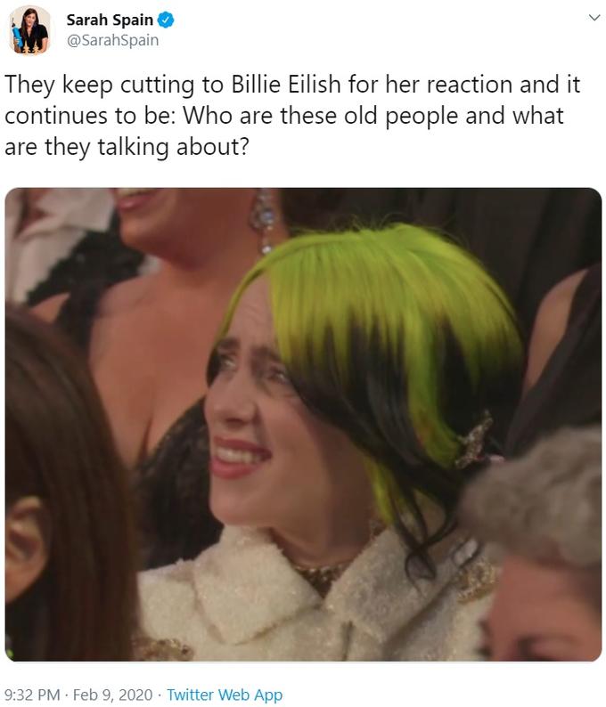 Sarah Spain O @SarahSpain They keep cutting to Billie Eilish for her reaction and it continues to be: Who are these old people and what are they talking about? 9:32 PM · Feb 9, 2020 · Twitter Web App